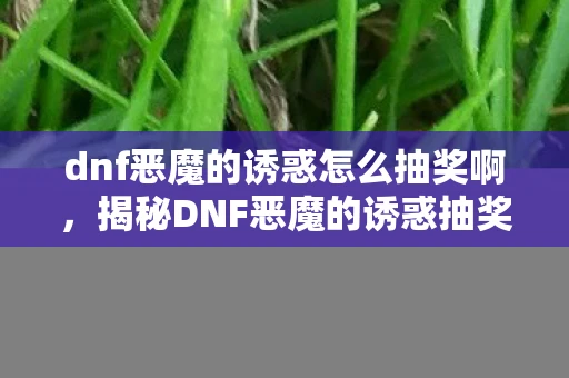 dnf恶魔的诱惑怎么抽奖啊，揭秘DNF恶魔的诱惑抽奖攻略，如何提升中奖率？