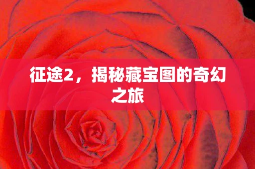 征途2，揭秘藏宝图的奇幻之旅