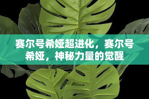 赛尔号希娅超进化，赛尔号希娅，神秘力量的觉醒