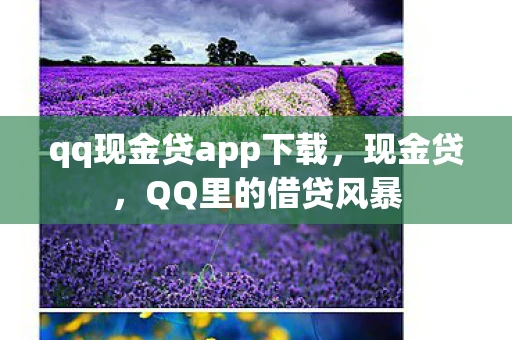 qq现金贷app下载，现金贷，QQ里的借贷风暴