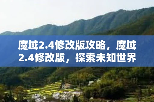 魔域2.4修改版攻略，魔域2.4修改版，探索未知世界的全新体验