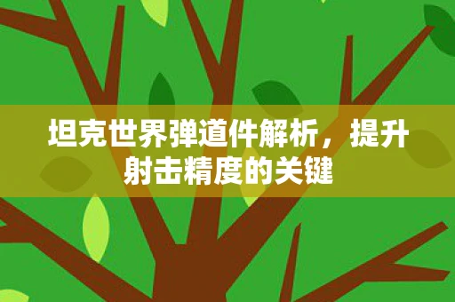 坦克世界弹道件解析，提升射击精度的关键