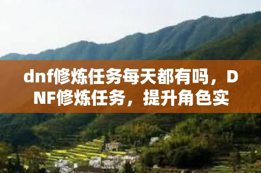 dnf修炼任务每天都有吗，DNF修炼任务，提升角色实力的必经之路