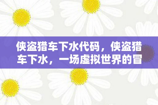 侠盗猎车下水代码，侠盗猎车下水，一场虚拟世界的冒险之旅