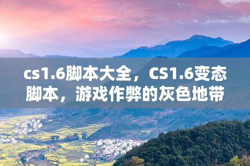 cs1.6脚本大全，CS1.6变态脚本，游戏作弊的灰色地带