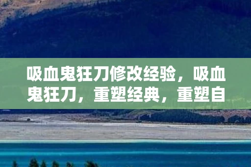 吸血鬼狂刀修改经验，吸血鬼狂刀，重塑经典，重塑自我