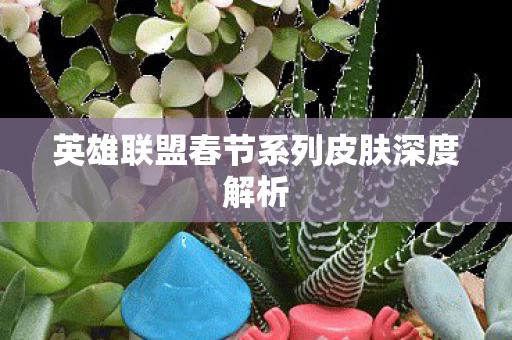 英雄联盟春节系列皮肤深度解析图片