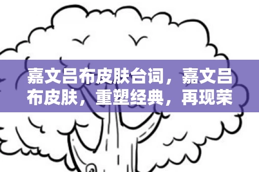 嘉文吕布皮肤台词，嘉文吕布皮肤，重塑经典，再现荣耀