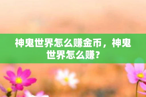 神鬼世界怎么赚金币，神鬼世界怎么赚？