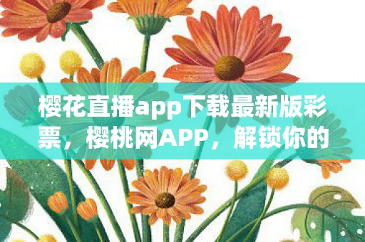 樱花直播app下载最新版彩票，樱桃网APP，解锁你的娱乐新视界