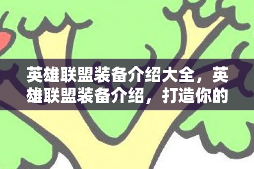 英雄联盟装备介绍大全，英雄联盟装备介绍，打造你的战场神器