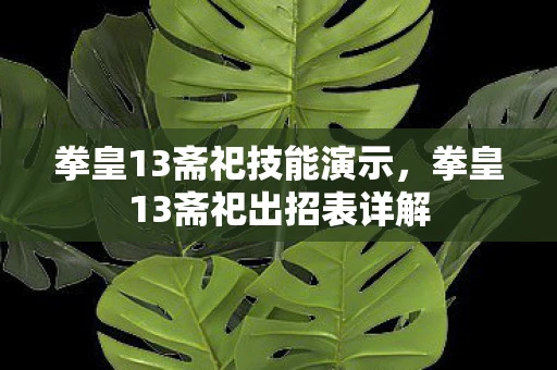 拳皇13斋祀技能演示，拳皇13斋祀出招表详解