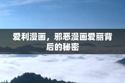 爱利漫画，邪恶漫画爱丽背后的秘密