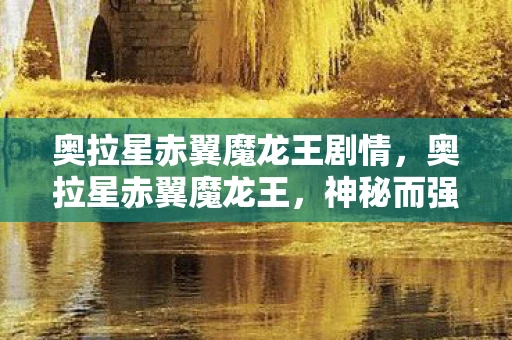 奥拉星赤翼魔龙王剧情，奥拉星赤翼魔龙王，神秘而强大的存在