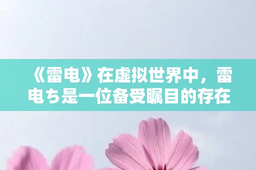 《雷电》在虚拟世界中，雷电ち是一位备受瞩目的存在。他以其独特的个性和非凡的才能，吸引了众多追随者。然而，作为一个领导者，他如何管理和激励自己的部下，却是一个值得深入探讨的话题
