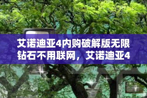 艾诺迪亚4内购破解版无限钻石不用联网，艾诺迪亚4内购攻略，如何合理消费，提升游戏体验