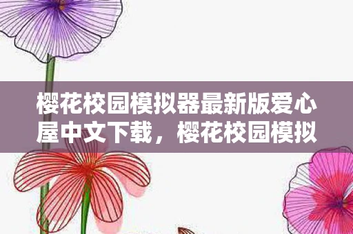 樱花校园模拟器最新版爱心屋中文下载，樱花校园模拟器最新版爱心屋中文，探索浪漫与温馨的校园故事