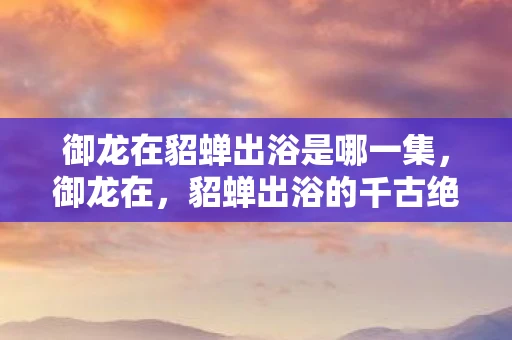 御龙在貂蝉出浴是哪一集，御龙在，貂蝉出浴的千古绝唱