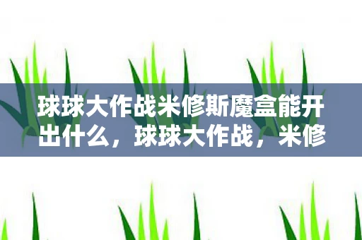 球球大作战米修斯魔盒能开出什么，球球大作战，米修斯的挑战与成长