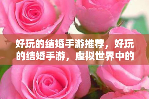 好玩的结婚手游推荐，好玩的结婚手游，虚拟世界中的浪漫之旅