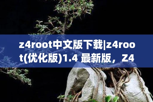 z4root中文版下载|z4root(优化版)1.4 最新版,Z4Root中文版,解锁Android系统的新境界 z4root中文版下载|z4root(优化版)1.4 最新版,Z4Root中文版,解锁Android系统的新境界