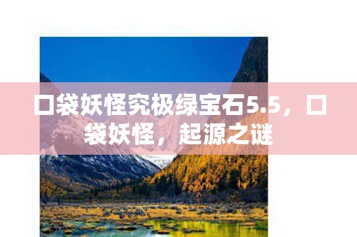 口袋妖怪究极绿宝石5.5，口袋妖怪，起源之谜