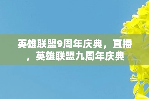 英雄联盟9周年庆典,直播,英雄联盟九周年庆典 英雄联盟9周年庆典,直播,英雄联盟九周年庆典