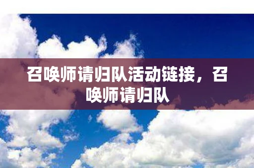 召唤师请归队活动链接，召唤师请归队