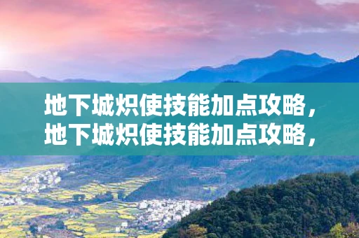 地下城炽使技能加点攻略,地下城炽使技能加点攻略,打造最强炽天使 地下城炽使技能加点攻略,地下城炽使技能加点攻略,打造最强炽天使