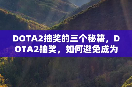 DOTA2抽奖的三个秘籍,DOTA2抽奖,如何避免成为韭菜 DOTA2抽奖的三个秘籍,DOTA2抽奖,如何避免成为韭菜