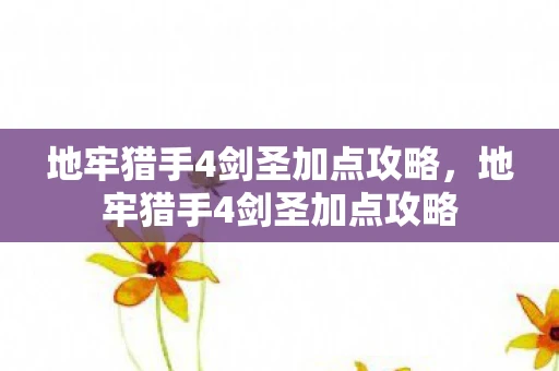 地牢猎手4剑圣加点攻略，地牢猎手4剑圣加点攻略