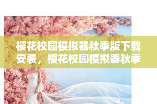 樱花校园模拟器秋季版下载安装，樱花校园模拟器秋季版下载指南