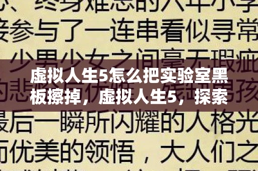 虚拟人生5怎么把实验室黑板擦掉,虚拟人生5,探索数字世界的无限可能 虚拟人生5怎么把实验室黑板擦掉,虚拟人生5,探索数字世界的无限可能