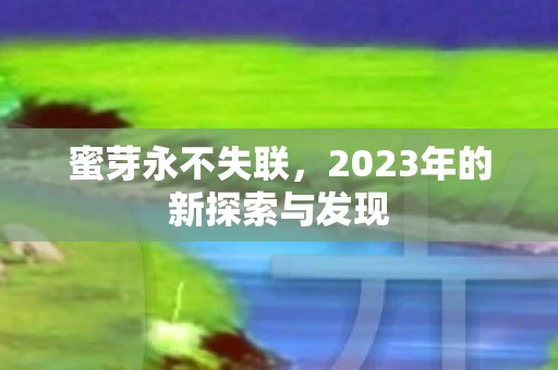 蜜芽永不失联，2023年的新探索与发现