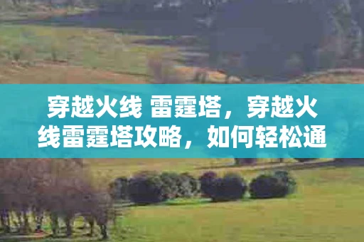 穿越火线 雷霆塔，穿越火线雷霆塔攻略，如何轻松通关？