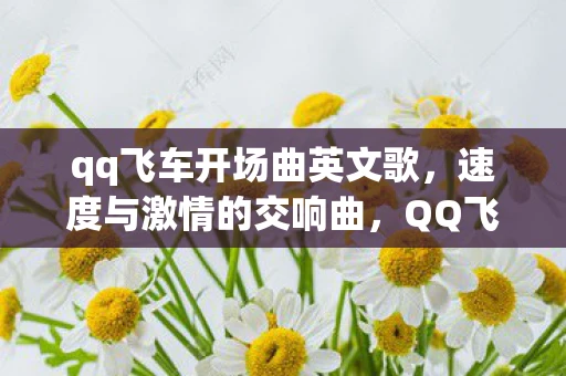 qq飞车开场曲英文歌，速度与激情的交响曲，QQ飞车开场曲解析