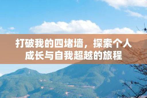 打破我的四堵墙,探索个人成长与自我超越的旅程 打破我的四堵墙,探索个人成长与自我超越的旅程