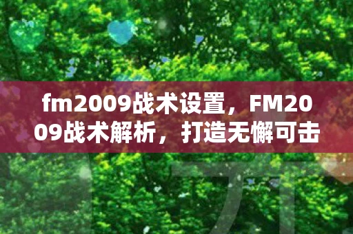 fm2009战术设置,FM2009战术解析,打造无懈可击的足球战术体系 fm2009战术设置,FM2009战术解析,打造无懈可击的足球战术体系