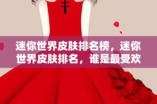 迷你世界皮肤排名榜,迷你世界皮肤排名,谁是最受欢迎的? 迷你世界皮肤排名榜,迷你世界皮肤排名,谁是最受欢迎的?