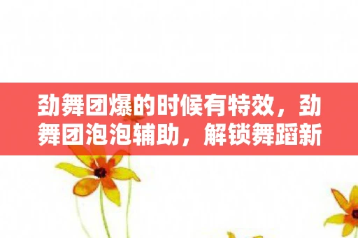 劲舞团爆的时候有特效,劲舞团泡泡辅助,解锁舞蹈新境界的必备神器 劲舞团爆的时候有特效,劲舞团泡泡辅助,解锁舞蹈新境界的必备神器