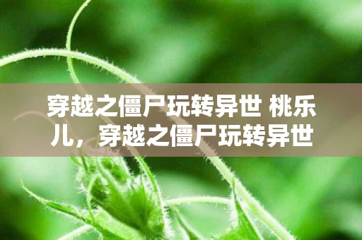 穿越之僵尸玩转异世 桃乐儿，穿越之僵尸玩转异世