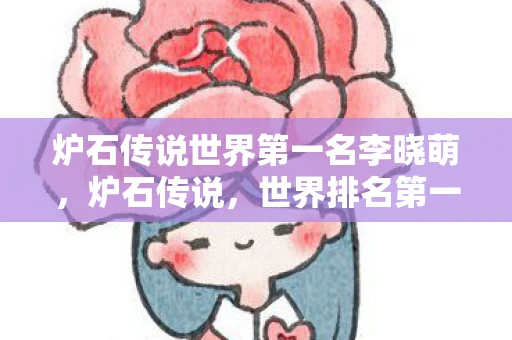 炉石传说世界第一名李晓萌，炉石传说，世界排名第一的奥秘