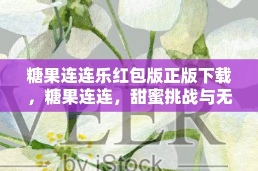 糖果连连乐红包版正版下载，糖果连连，甜蜜挑战与无限乐趣
