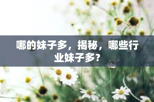 哪的妹子多，揭秘，哪些行业妹子多？