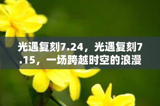 光遇复刻7.24，光遇复刻7.15，一场跨越时空的浪漫邂逅