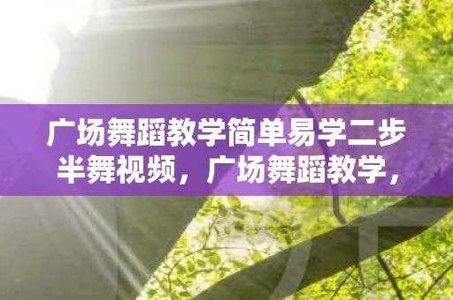 广场舞蹈教学简单易学二步半舞视频，广场舞蹈教学，简单易学的二步半舞