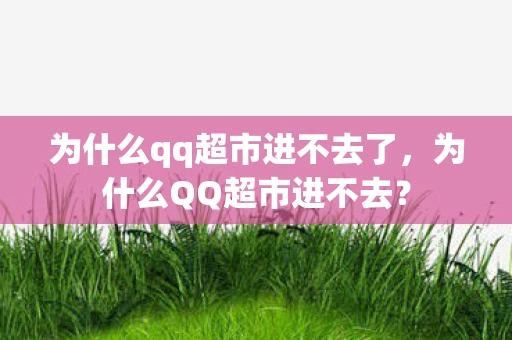 为什么qq超市进不去了，为什么QQ超市进不去？
