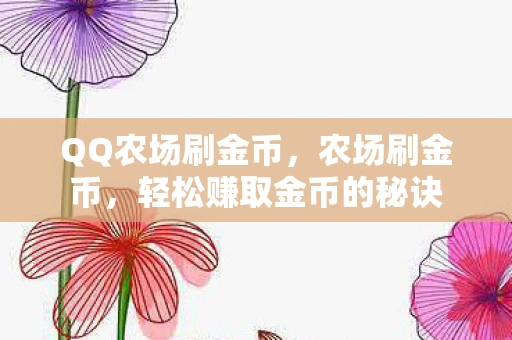 QQ农场刷金币，农场刷金币，轻松赚取金币的秘诀