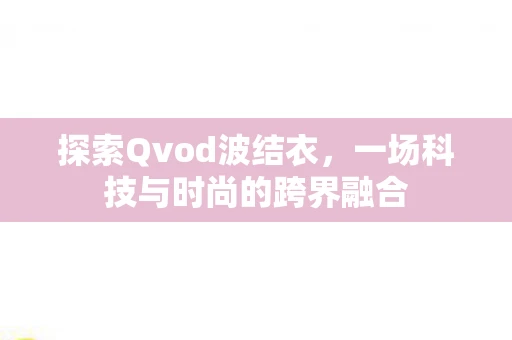 探索Qvod波结衣，一场科技与时尚的跨界融合