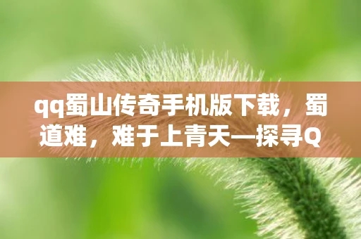 qq蜀山传奇手机版下载，蜀道难，难于上青天—探寻QQ蜀山传奇的奇幻世界
